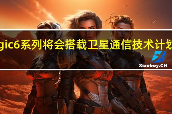 荣耀Magic6系列将会搭载卫星通信技术计划在春节前登场