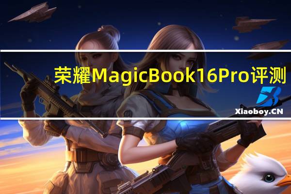 荣耀MagicBook 16 Pro评测：多屏协同的智慧办公时代