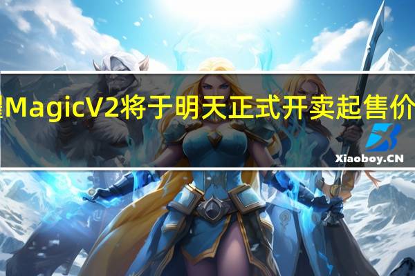 荣耀MagicV2将于明天正式开卖起售价是8999元