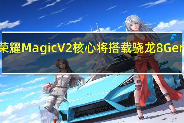 荣耀MagicV2核心将搭载骁龙8Gen2芯片