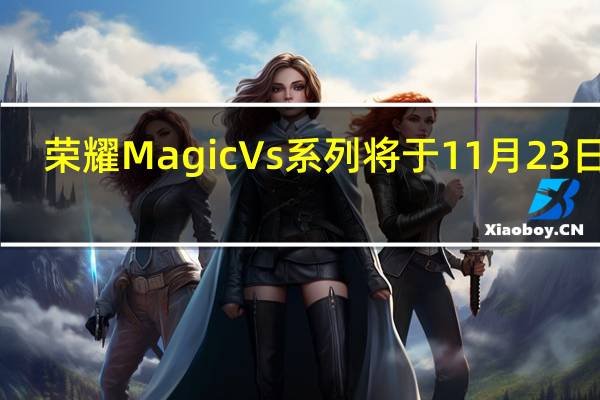 荣耀MagicVs系列将于11月23日14:30正式发布