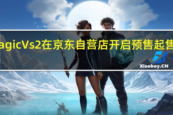 荣耀MagicVs2在京东自营店开启预售起售价是6999元