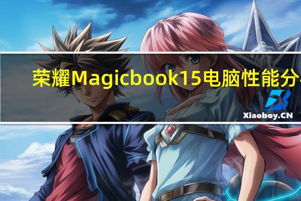 荣耀Magicbook15电脑性能分析（发布搭载第十代英特尔酷睿处理器的荣耀MagicBook 15）