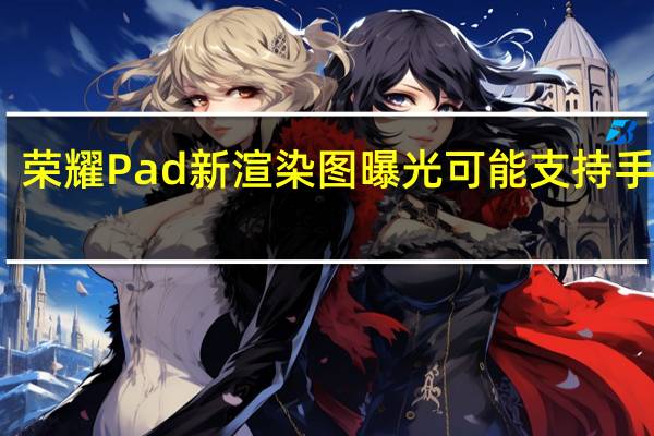 荣耀Pad新渲染图曝光可能支持手写笔