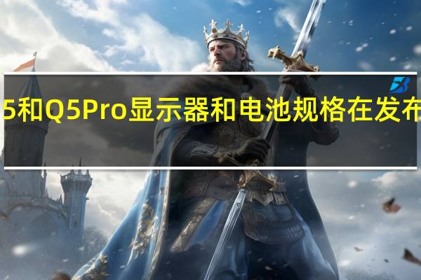 荣耀Q5和Q5Pro显示器和电池规格在发布前一天确认