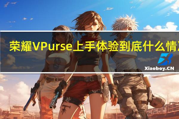 荣耀 V Purse上手体验 到底什么情况嘞