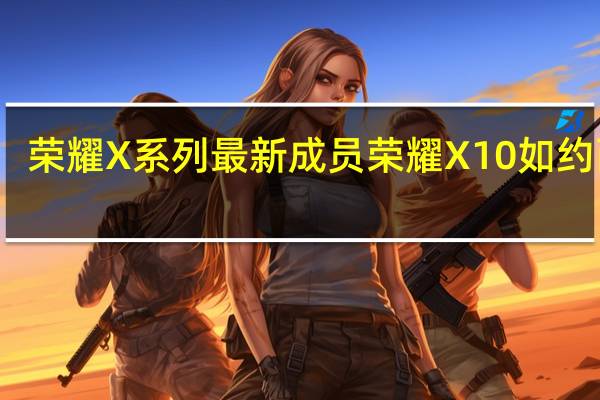 荣耀X系列最新成员荣耀X10如约而至