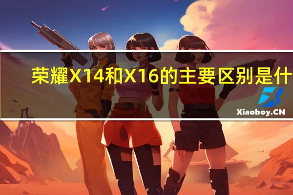 荣耀X14和X16的主要区别是什么