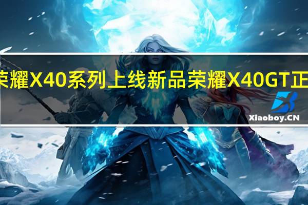 荣耀X40系列上线新品荣耀X40GT正式诞生