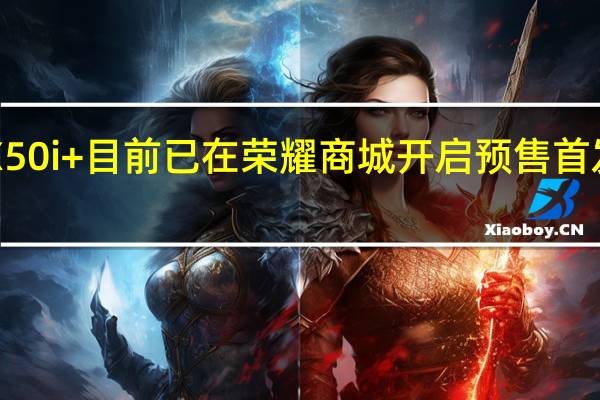 荣耀X50i+目前已在荣耀商城开启预售首发1599元起