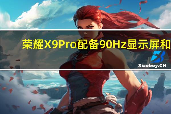 荣耀X9Pro配备90Hz显示屏和4,500 mAh电池