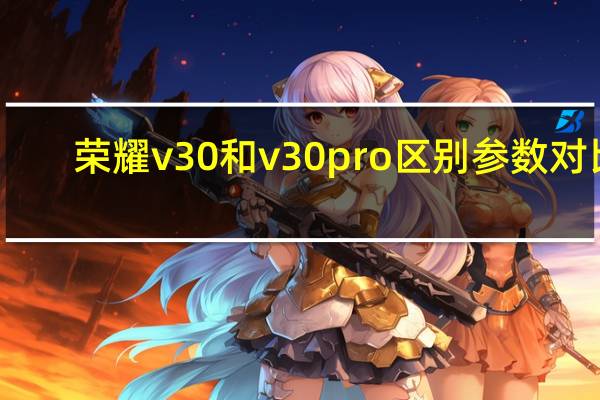 荣耀v30和v30pro区别参数对比（荣耀v30和v30pro区别）