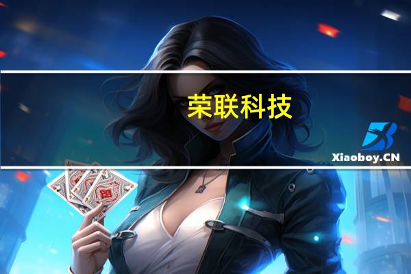 荣联科技：公司是星闪联盟成员单位 但没有星闪相关技术