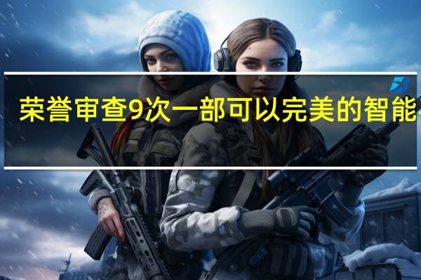 荣誉审查9次 一部可以完美的智能手机