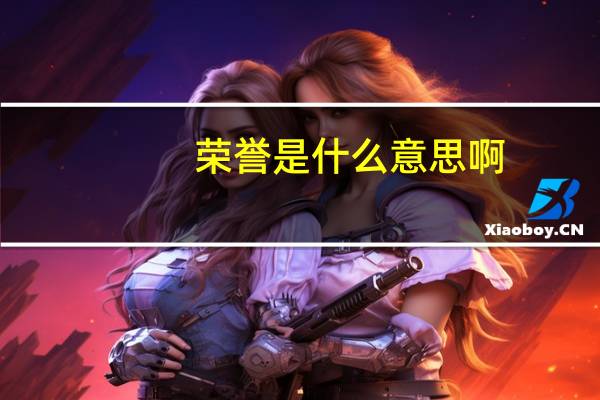 荣誉是什么意思啊（荣誉是什么意思）