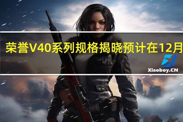荣誉V40系列规格揭晓预计在12月到达