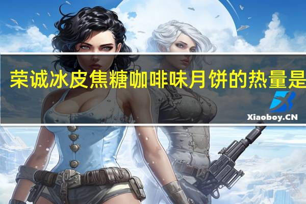 荣诚 冰皮焦糖咖啡味月饼的热量是多少
