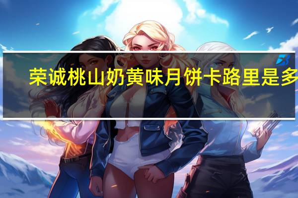 荣诚 桃山奶黄味月饼卡路里是多少