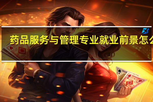 药品服务与管理专业就业前景怎么样