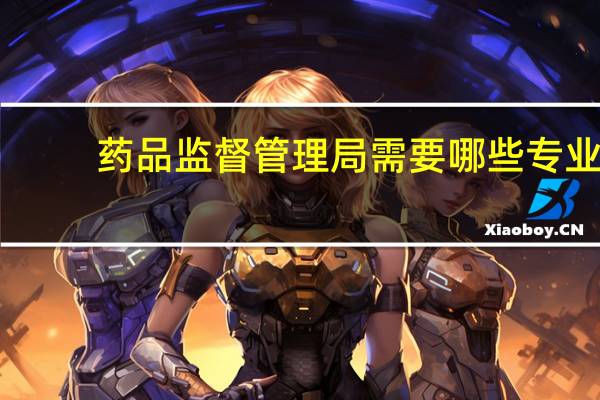 药品监督管理局需要哪些专业