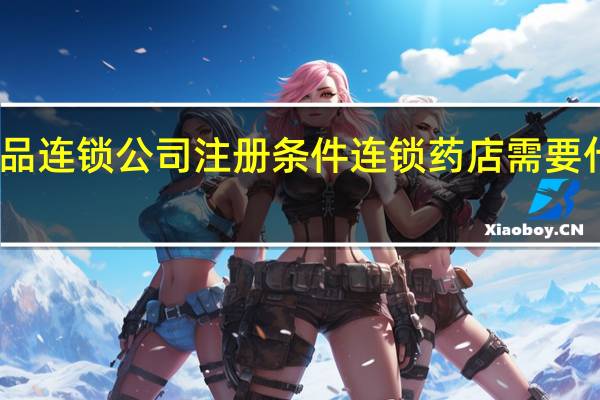 药品连锁公司注册条件 连锁药店需要什么条件