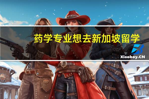 药学专业想去新加坡留学，不知道怎么样