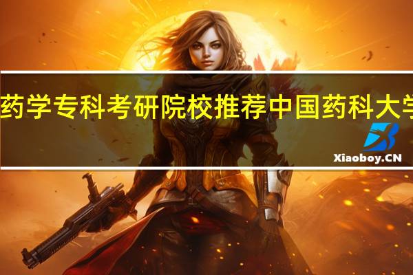 药学专科考研院校推荐 中国药科大学专科