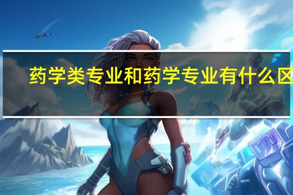药学类专业和药学专业有什么区别