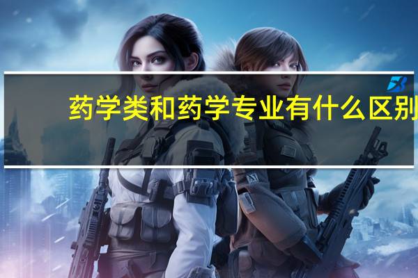 药学类和药学专业有什么区别