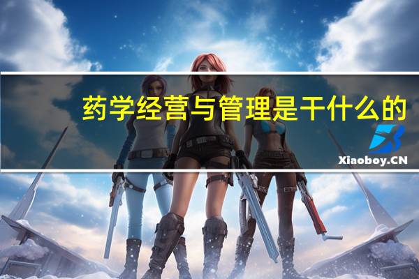 药学经营与管理是干什么的