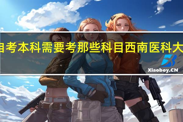 药学自考本科需要考那些科目 西南医科大学自考本科