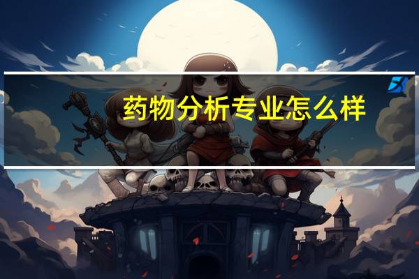 药物分析专业怎么样