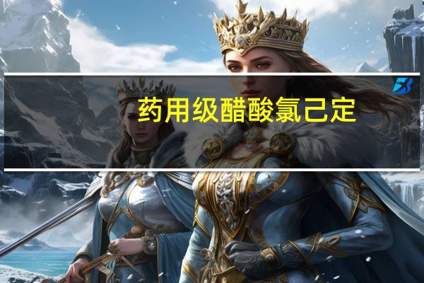 药用级醋酸氯己定，有CDE备案登记号符合CP药典标准