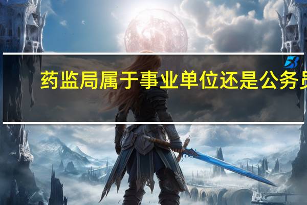 药监局属于事业单位还是公务员