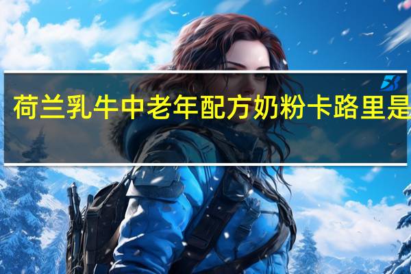 荷兰乳牛 中老年配方奶粉卡路里是多少