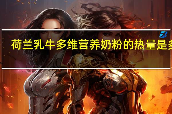 荷兰乳牛 多维营养奶粉的热量是多少