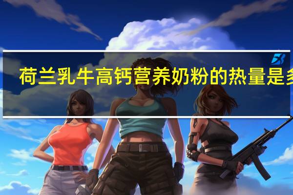 荷兰乳牛 高钙营养奶粉的热量是多少