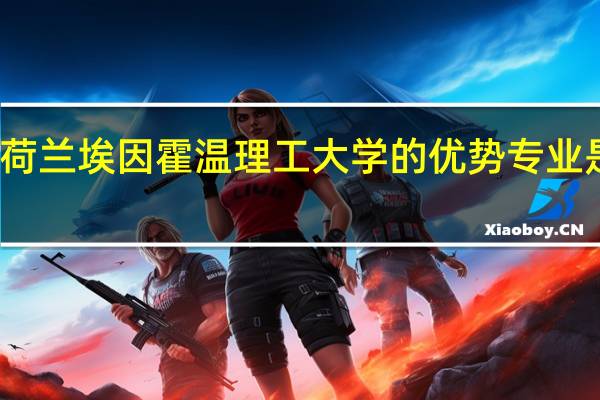 荷兰埃因霍温理工大学的优势专业是哪些