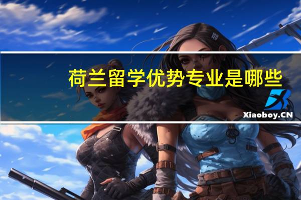 荷兰留学优势专业是哪些