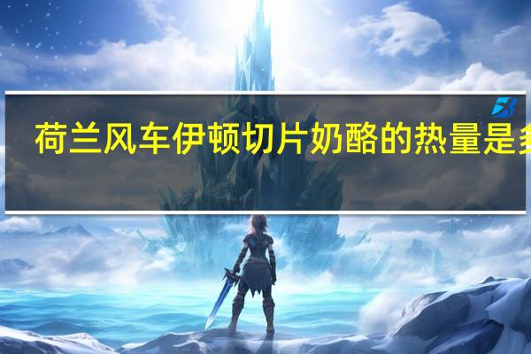 荷兰风车 伊顿切片奶酪的热量是多少