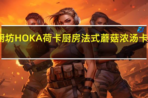 荷卡厨坊 HOKA荷卡厨房法式蘑菇浓汤卡路里是多少
