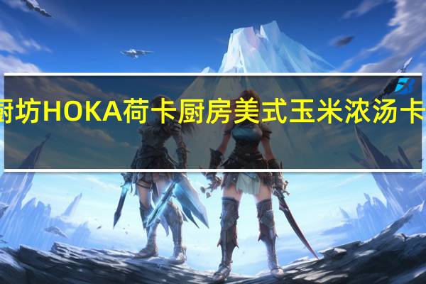 荷卡厨坊 HOKA荷卡厨房美式玉米浓汤卡路里是多少