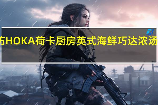 荷卡厨坊 HOKA荷卡厨房英式海鲜巧达浓汤卡路里是多少