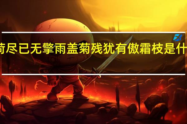 荷尽已无擎雨盖菊残犹有傲霜枝是什么意思