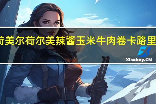 荷美尔 荷尔美辣酱玉米牛肉卷卡路里是多少