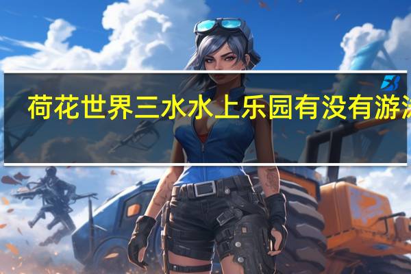 荷花世界三水水上乐园有没有游泳圈
