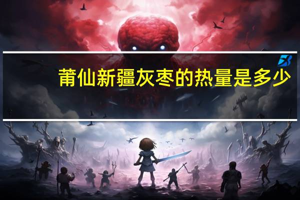 莆仙 新疆灰枣的热量是多少