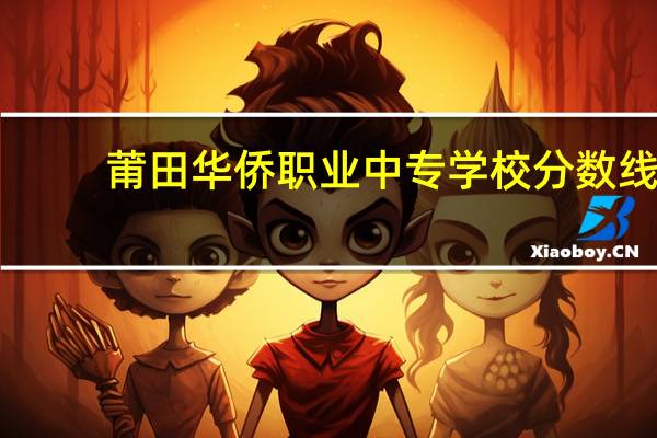 莆田华侨职业中专学校分数线