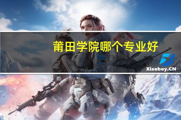 莆田学院哪个专业好