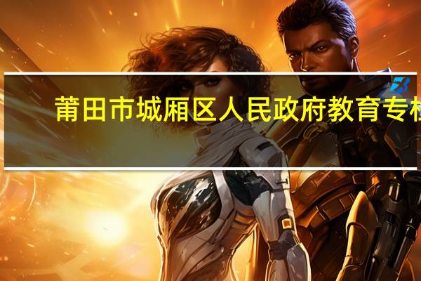 莆田市城厢区人民政府教育专栏（莆田市城厢区教育信息网）